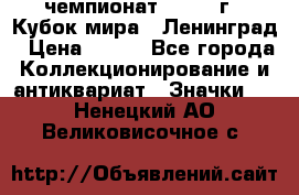 11.1) чемпионат : 1988 г - Кубок мира - Ленинград › Цена ­ 149 - Все города Коллекционирование и антиквариат » Значки   . Ненецкий АО,Великовисочное с.